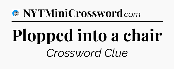 Plopped into a chair Crossword Clue