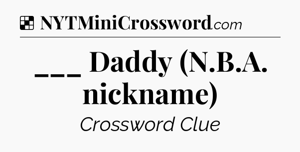 Solution: ___ Daddy (N.B.A. nickname) - NYT Crossword