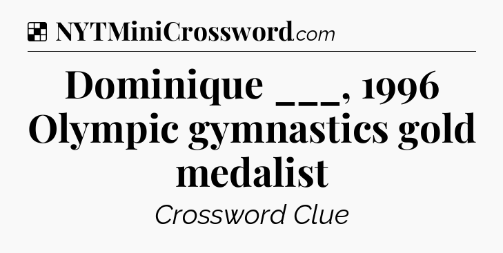 Solution: Dominique ___, 1996 Olympic gymnastics gold medalist - NYT Crossword