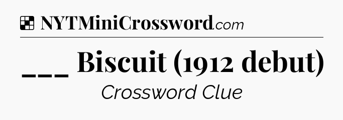 Solution: ___ Biscuit (1912 debut) - NYT Crossword