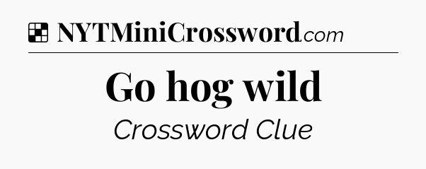 Solution: Go hog wild - NYT Crossword