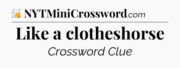 Like a clotheshorse - 7 Little Words