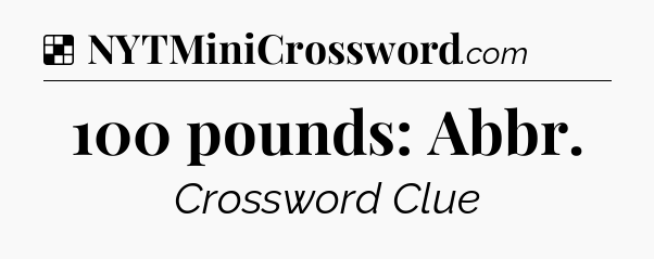 Solution: 100 pounds: Abbr - NYT Crossword
