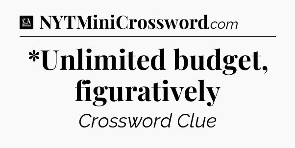 *Unlimited budget, figuratively - LA Times Crossword