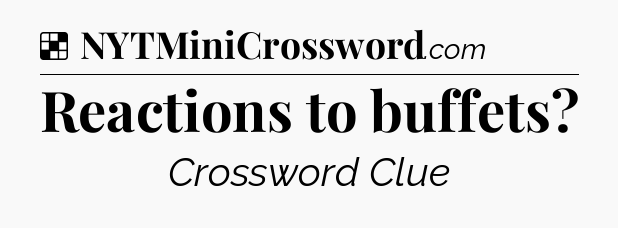 Solution: Reactions to buffets - NYT Crossword