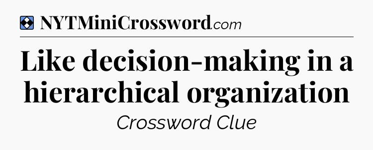 Solution: Like decision-making in a hierarchical organization - NYT Mini Crossword
