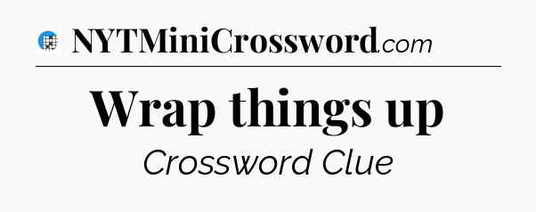 Wrap things up Crossword Clue