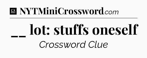 __ lot: stuffs oneself - LA Times Crossword