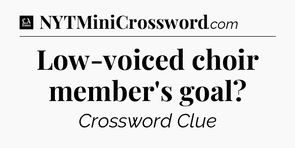 Low-voiced choir member's goal - LA Times Crossword
