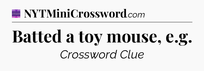 Batted a toy mouse, e.g - Thomas Joseph Crossword