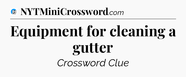 Equipment for cleaning a gutter Crossword Clue