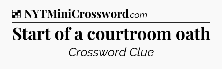 Solution: Start of a courtroom oath - NYT Crossword