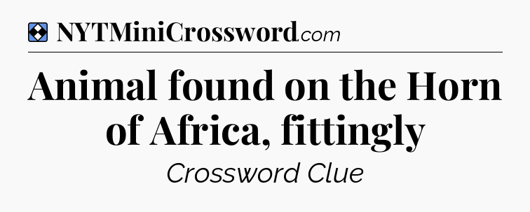 Solution: Animal found on the Horn of Africa, fittingly - NYT Mini Crossword