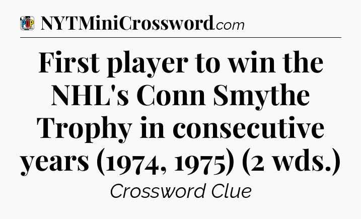 First player to win the NHL's Conn Smythe Trophy in consecutive years (1974, 1975) (2 wds.) Crossword Clue