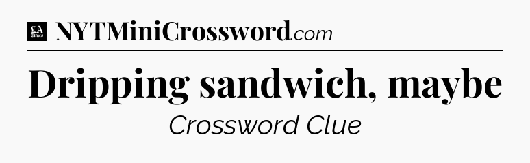 Dripping sandwich, maybe - LA Times Crossword