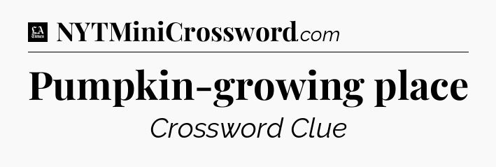Pumpkin-growing place - LA Times Crossword