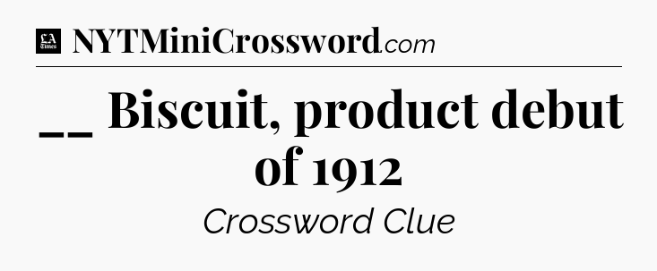 __ Biscuit, product debut of 1912 - LA Times Crossword