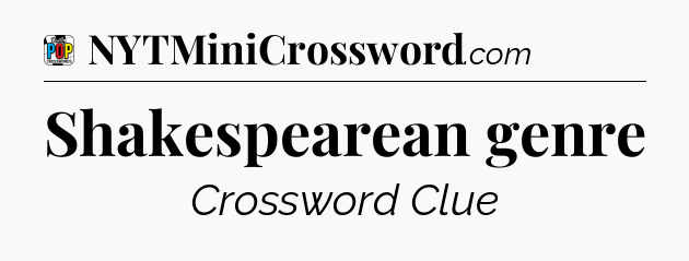 Shakespearean genre Crossword Clue