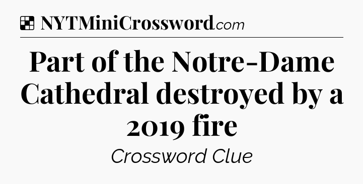 Solution: Part of the Notre-Dame Cathedral destroyed by a 2019 fire - NYT Crossword