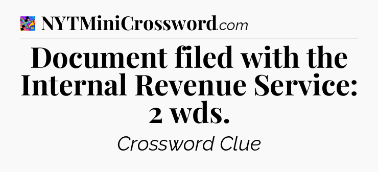 Document filed with the Internal Revenue Service: 2 wds Crossword Clue