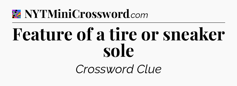 Feature of a tire or sneaker sole Crossword Clue