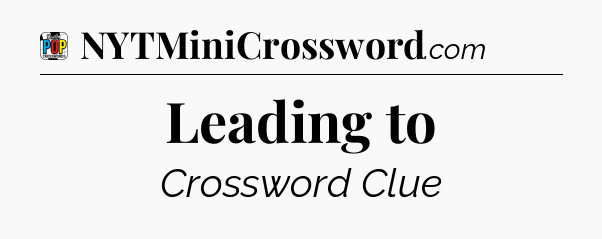 Leading to Crossword Clue