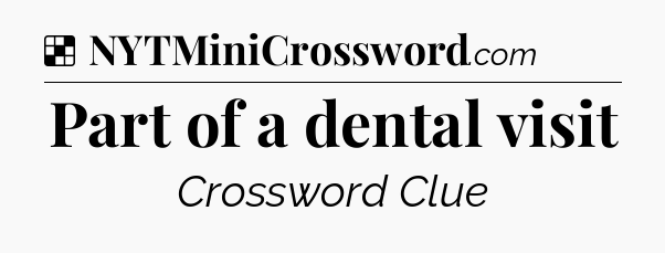 Solution: Part of a dental visit - NYT Crossword