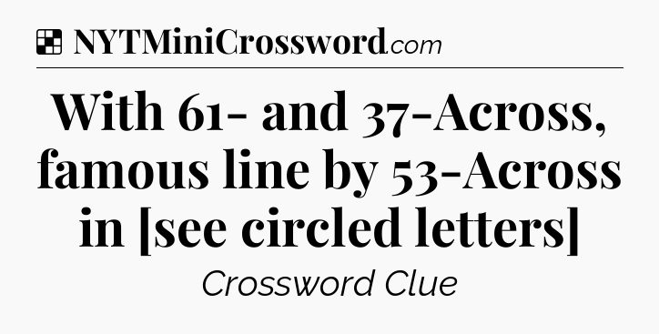 Solution: With 61- and 37-Across, famous line by 53-Across in [see circled letters] - NYT Crossword