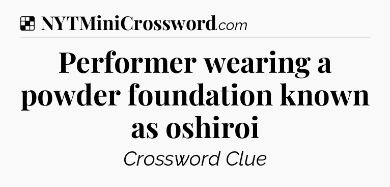 Solution: Performer wearing a powder foundation known as oshiroi - NYT Crossword