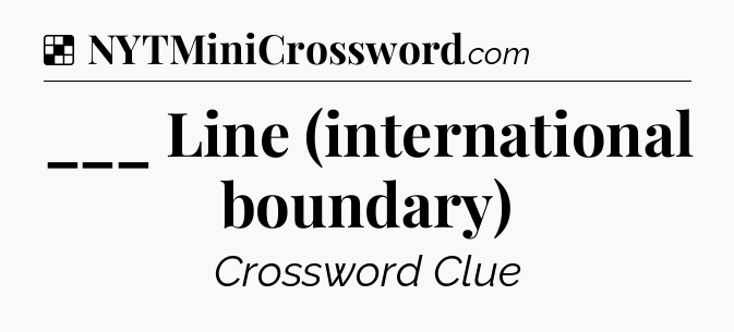Solution: ___ Line (international boundary) - NYT Crossword