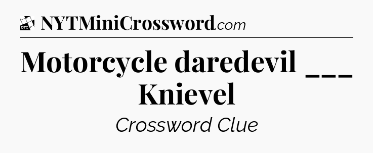 Motorcycle daredevil ___ Knievel - Daily Themed Classic Crossword