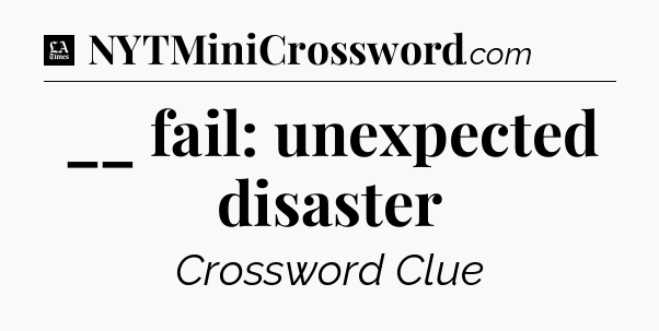 __ fail: unexpected disaster - LA Times Crossword