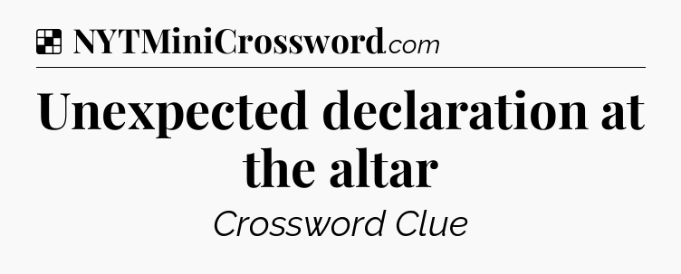 Solution: Unexpected declaration at the altar - NYT Crossword