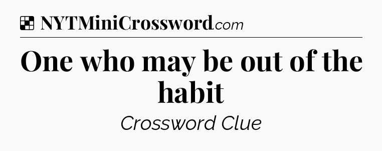 Solution: One who may be out of the habit - NYT Crossword