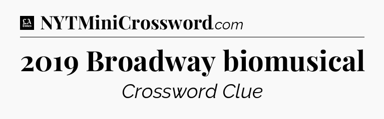 2019 Broadway biomusical - LA Times Crossword