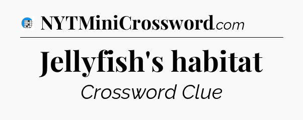 Jellyfish's habitat Crossword Clue