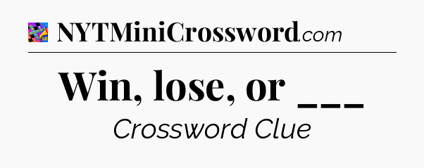 Win, lose, or ___ Crossword Clue
