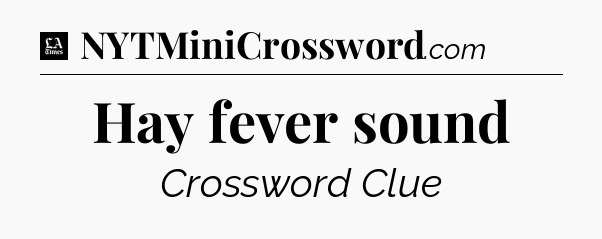 Hay fever sound - LA Times Crossword
