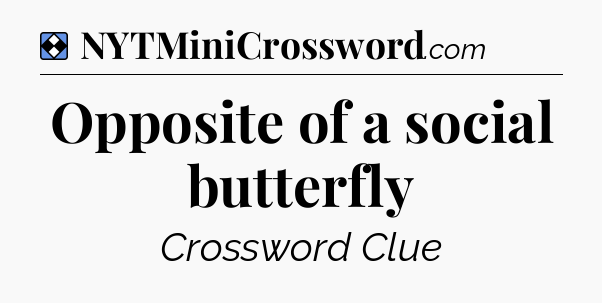 Solution: Opposite of a social butterfly - NYT Mini Crossword