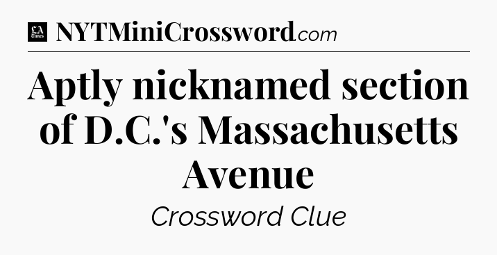 Aptly nicknamed section of D.C.'s Massachusetts Avenue - LA Times Crossword