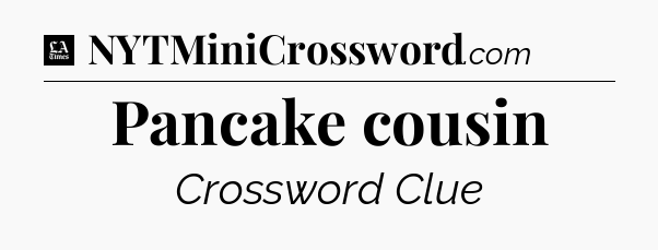 Pancake cousin - LA Times Crossword
