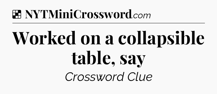 Solution: Worked on a collapsible table, say - NYT Crossword
