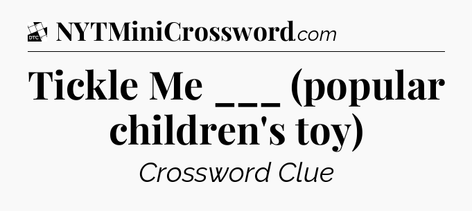 Tickle Me ___ (popular children's toy) - Daily Themed Classic Crossword