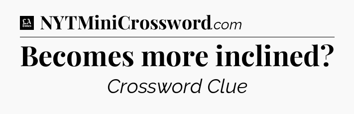 Becomes more inclined - LA Times Crossword