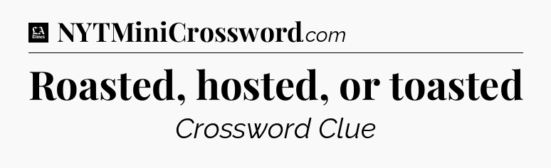 Roasted, hosted, or toasted - LA Times Crossword