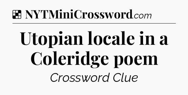 Solution: Utopian locale in a Coleridge poem - NYT Crossword