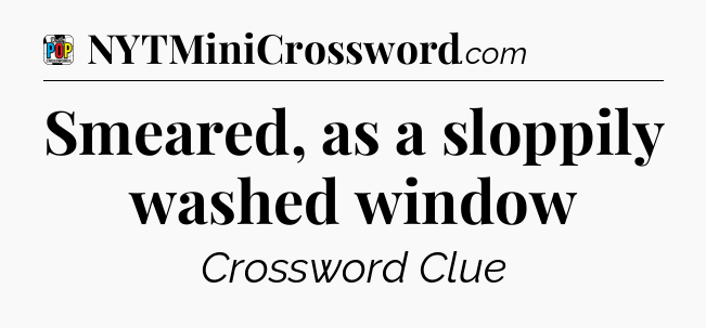 Smeared, as a sloppily washed window Crossword Clue