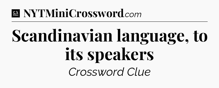 Scandinavian language, to its speakers - LA Times Crossword