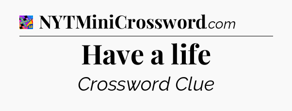 Have a life Crossword Clue