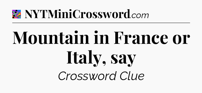 Mountain in France or Italy, say Crossword Clue